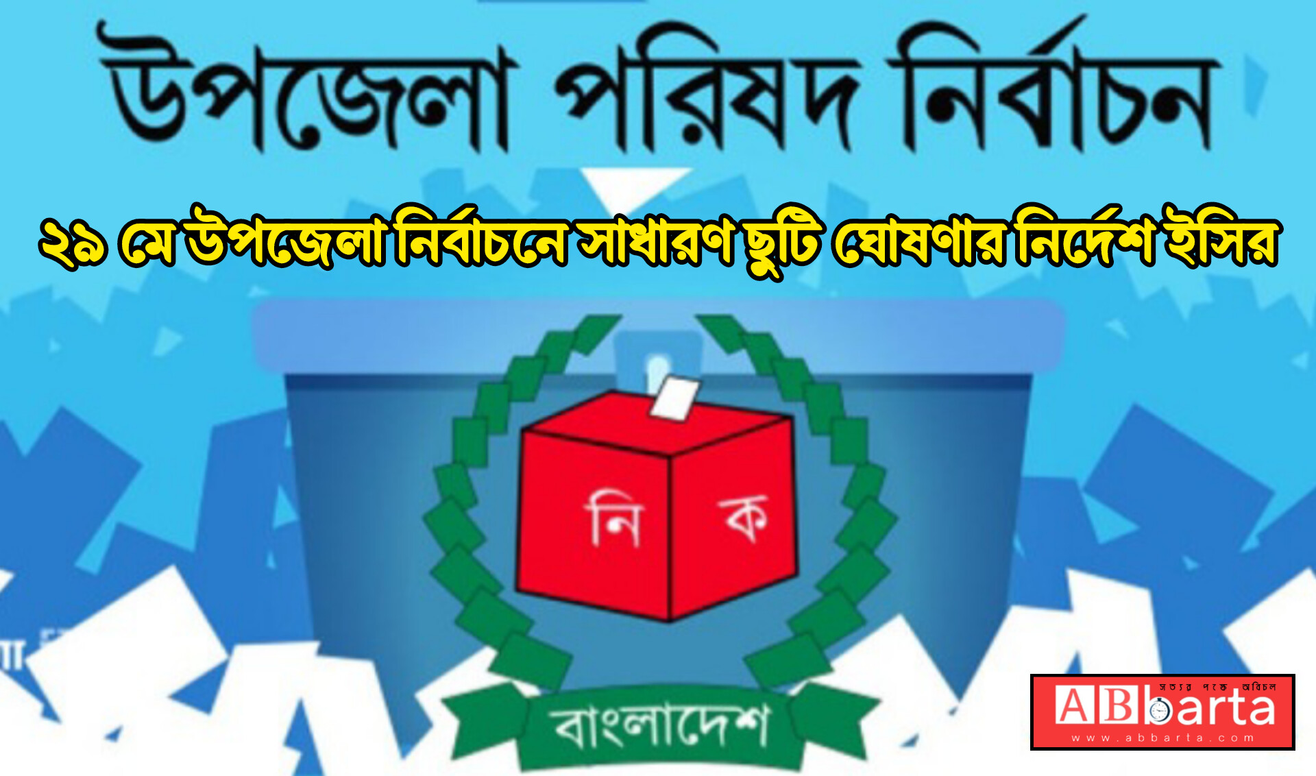 ২৯ মে উপজেলা নির্বাচনে সাধারণ ছুটি ঘোষণার নির্দেশ ইসির